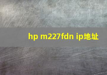 hp m227fdn ip地址